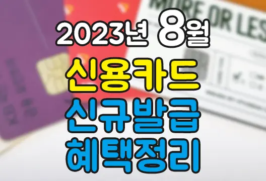2023년 8월 신용카드 신규발급 혜택정리