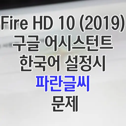 Amazon Fire HD 10 (2019) – 5.1 구글 어시스턴트 이용 한국어 설정시 파란글씨 문제 해결법
