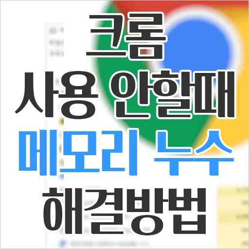 크롬 종료해도 계속 잡아먹는 메모리 누수 해결