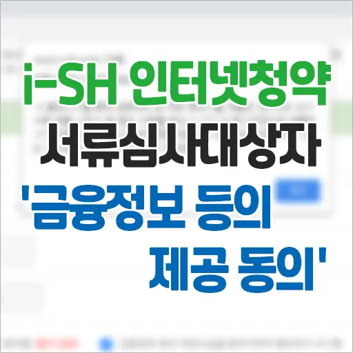 i-SH 인터넷청약시스템 서류심사대상자 ‘금융정보 등의 제공 동의’ 하는 법