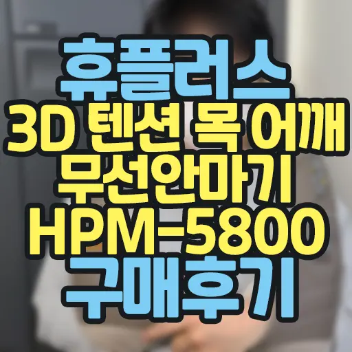 휴플러스 3D 텐션 목 어깨 무선안마기 HPM-5800 언박싱 및 구매후기 내돈내산