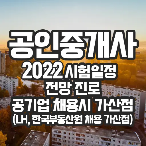 2022 공인중개사 시험일정 직업 전망 진로(LH, 한국부동산원 채용 가산점)