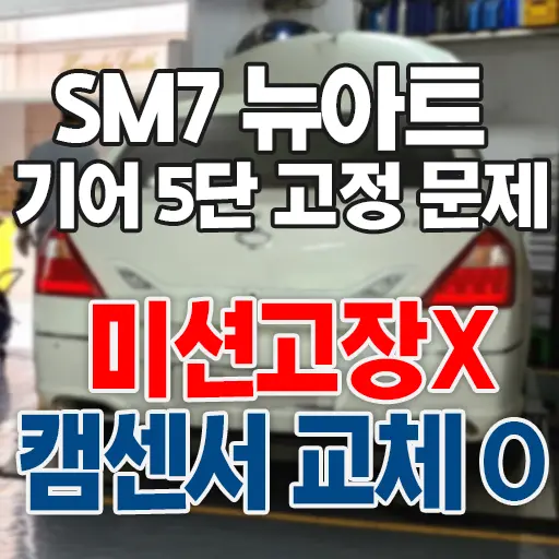 SM7 뉴아트 기어 5단 고정 문제 미션고장? 캠센서 교체로 해결
