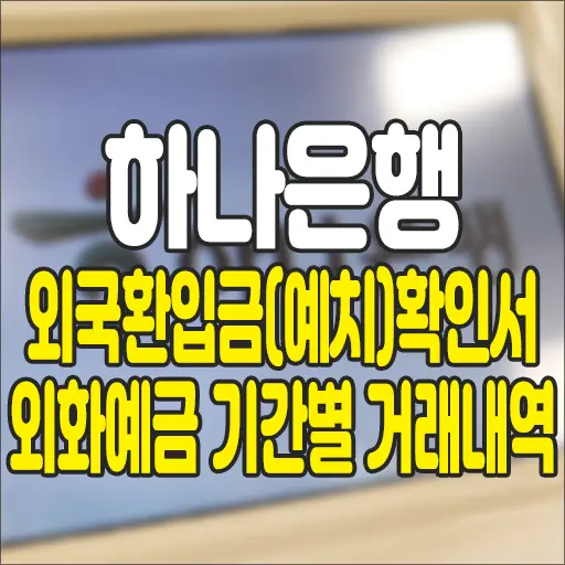 하나은행 외국환입금(예치)확인서 외화예금 기간별 거래내역 발급 받기 수수료 2,000원