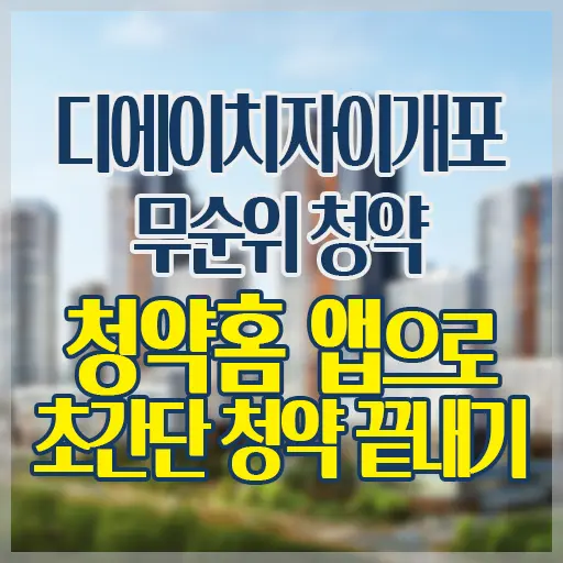 디에이치자이개포 무순위 청약 청약홈 앱에서 청약하기 – 2분만에 청약 신청 완료