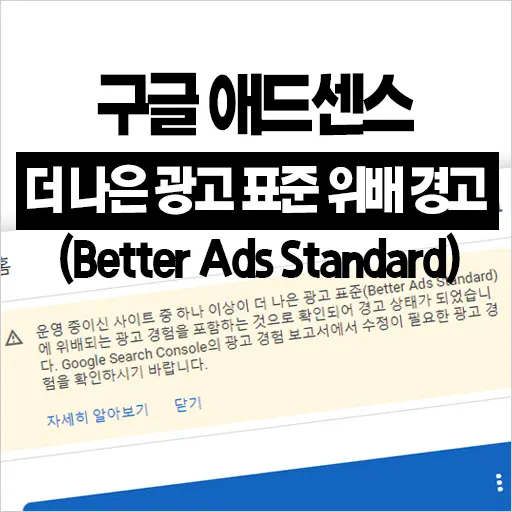 구글 애드센스 “더 나은 광고 표준 (Better Ads Standard)에 위배되는 광고경험” 경고 뜨는 이유와 조치방법