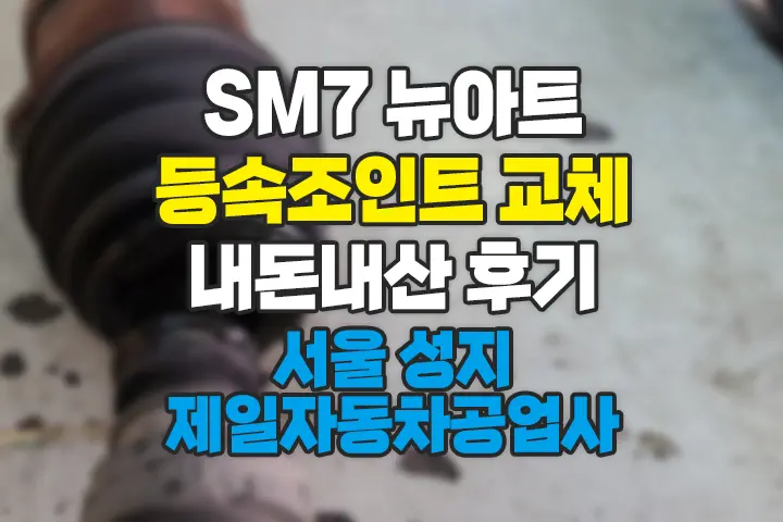 SM7 뉴아트 등속조인트(조수석) 교체 서울 성지라 불리는 양천구 제일자동차공업사 내돈내산 후기 비용공개