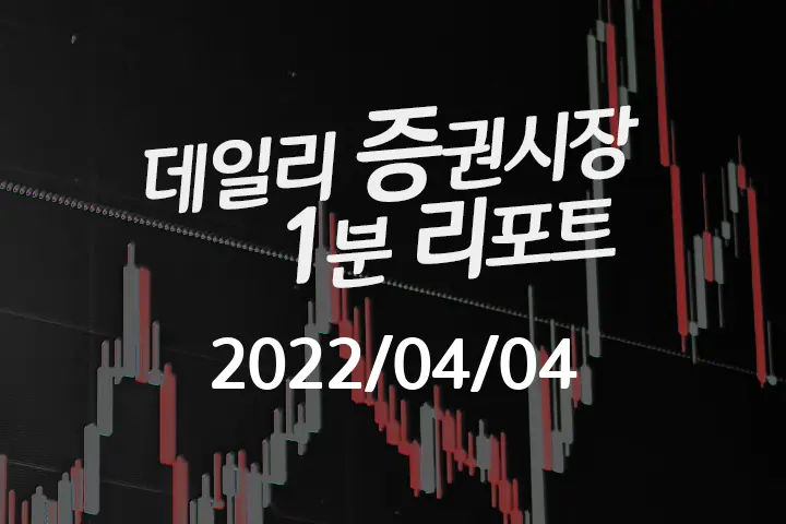 데일리 증권시장 리포트 1분만에 끝내는 주식 이슈 (2022/04/04)