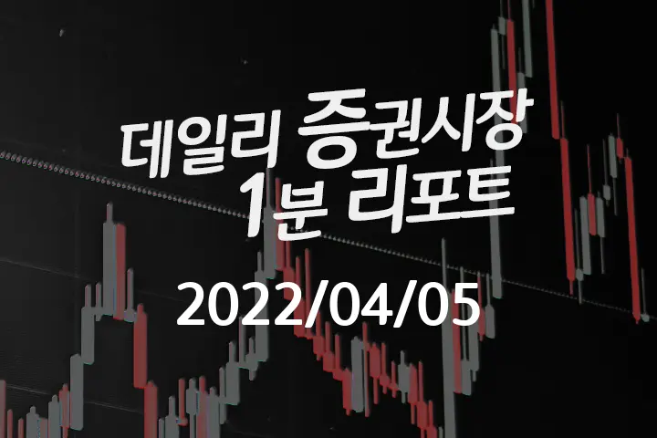 데일리 증권시장 리포트 1분만에 끝내는 식목일 주식 이슈 (2022/04/05)