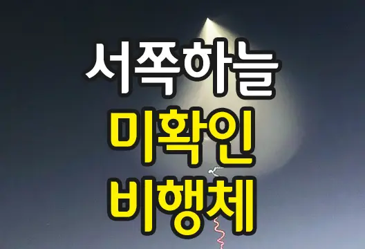 서해 상공 미확인비행체 UFO? 미사일? 고체 추진 우주발사체