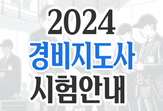 2024년 경비지도사 시험 안내 및 경비지도사의 역할과 분야 취업 우대 업체 소개