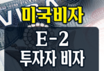 미국 투자자 비자 E-2 비자 신청자격, 신청서류