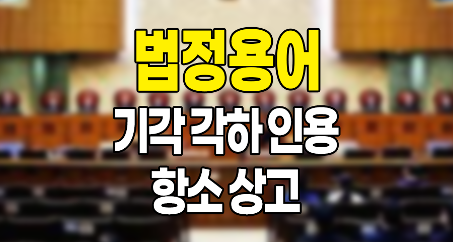 기각, 각하, 인용, 항소, 상고 법정 용어 정리