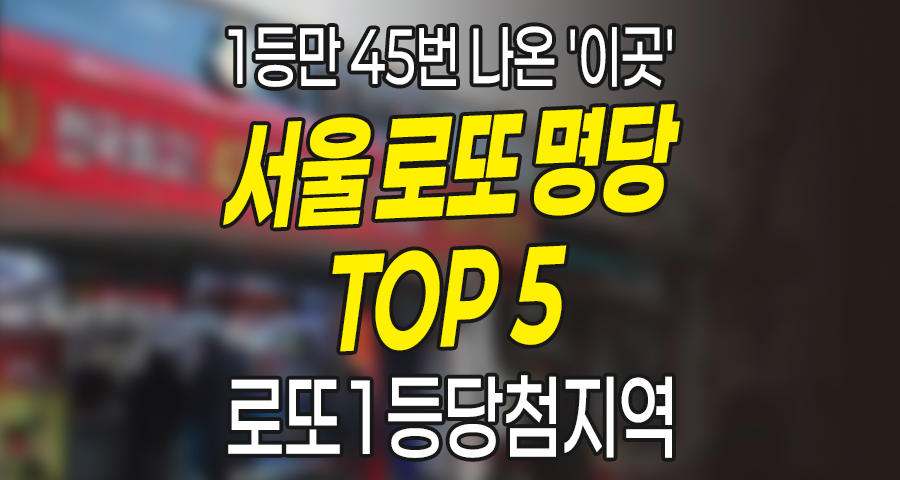서울 로또 명당 TOP 5, 1등만 45번 나온 '이곳'은 어디? (로또1등당첨지역 완벽 정리)